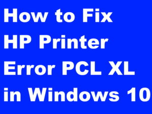 Tips : How to Fix HP Printer Error PCL XL in Windows 10