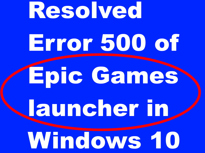 Resolved Error 500 Of Epic Games Launcher In Windows 10