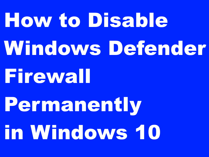 how to permanently disable windows defender firewall in windows 10