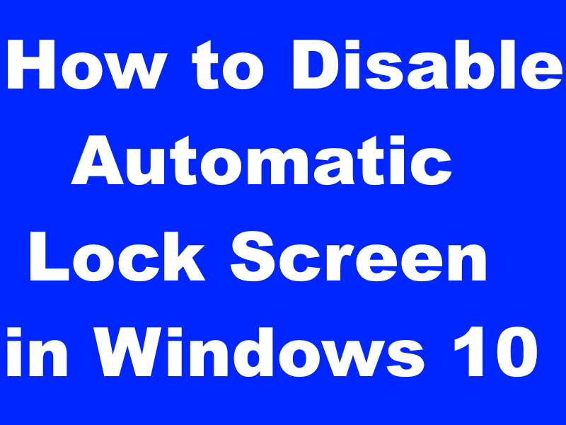 How to Disable Automatic Lock Screen settings in Windows 10