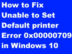 Unable to Set Default printer Error 0x00000709 in Windows 10 Fixed