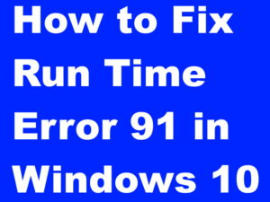 Run Time Error 91 in Windows 10 / 11 Resolved Now